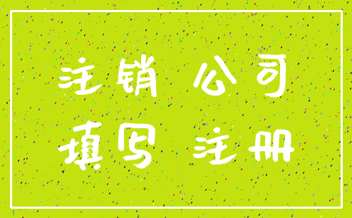 注销 公司_填写 注册