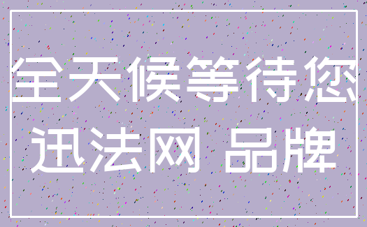全天候等待您_迅法网 品牌