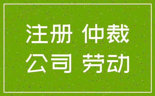 注册 仲裁_公司 劳动