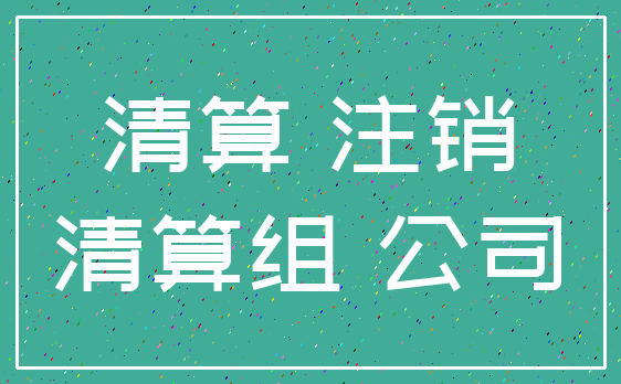 清算 注销_清算组 公司