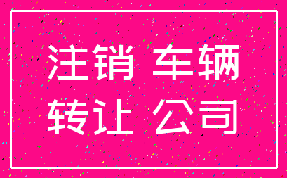 注销 车辆_转让 公司