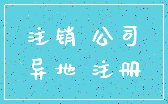 注销 公司_异地 注册