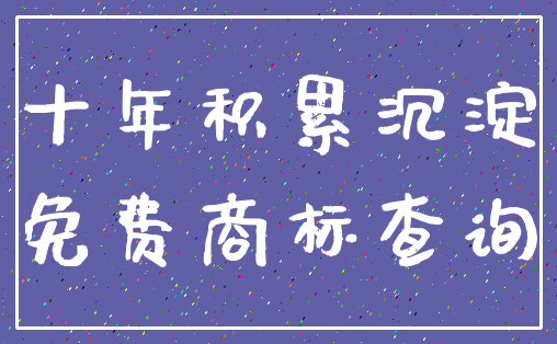 十年积累沉淀_免费商标查询