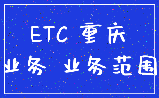 ETC 重庆_业务 业务范围
