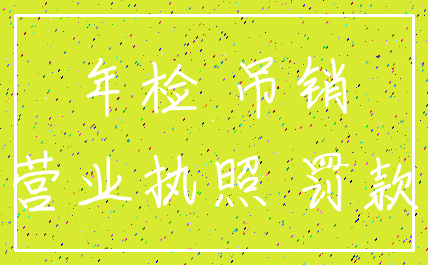 年检 吊销_营业执照 罚款