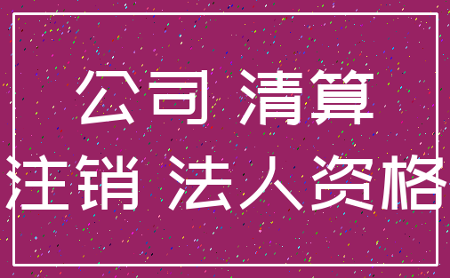 公司 清算_注销 法人资格