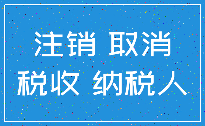 注销 取消_税收 纳税人