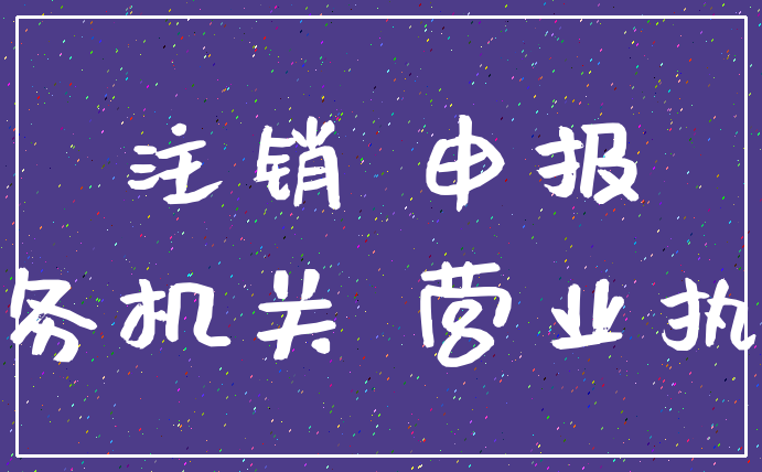 注销 申报_税务机关 营业执照