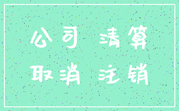 公司 清算_取消 注销