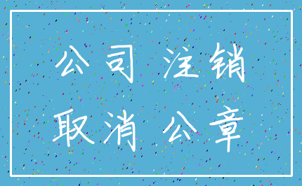 公司 注销_取消 公章