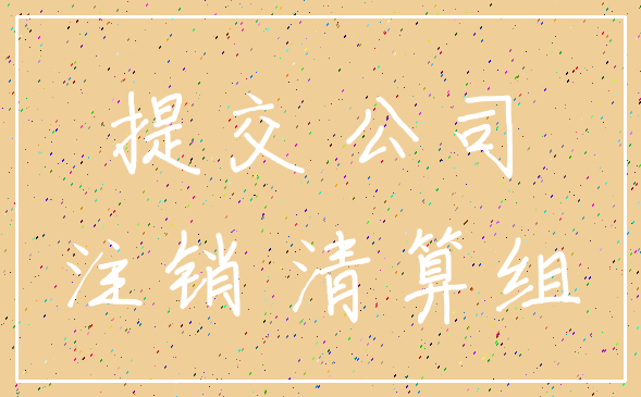 提交 公司_注销 清算组