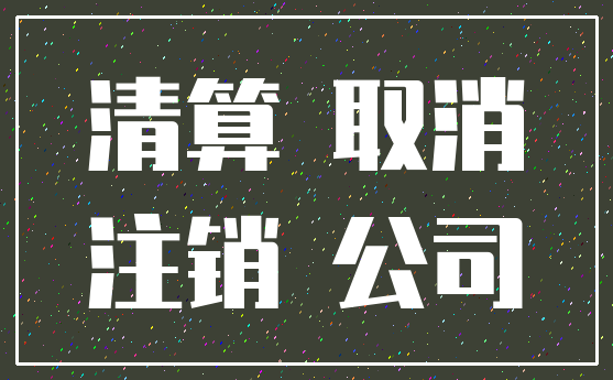 清算 取消_注销 公司