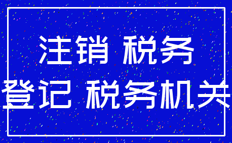 注销 税务_登记 税务机关