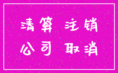 清算 注销_公司 取消