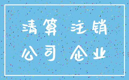 清算 注销_公司 企业