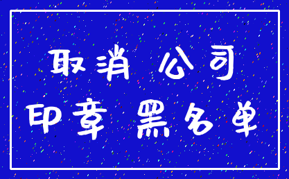 取消 公司_印章 黑名单