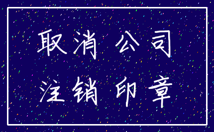 取消 公司_注销 印章