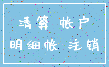 清算 帐户_明细帐 注销