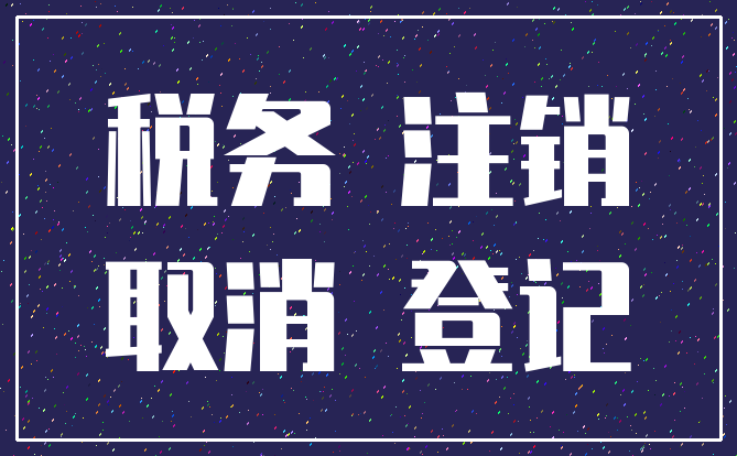 税务 注销_取消 登记