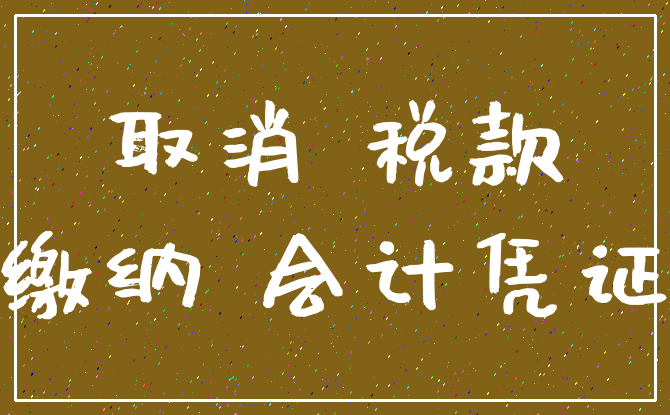 取消 税款_缴纳 会计凭证