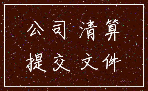 公司 清算_提交 文件