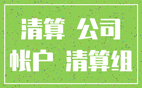 清算 公司_帐户 清算组