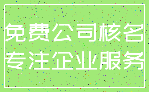 免费公司核名_专注企业服务