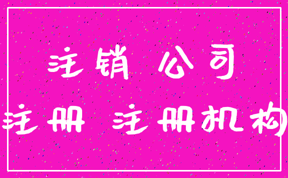 注销 公司_注册 注册机构