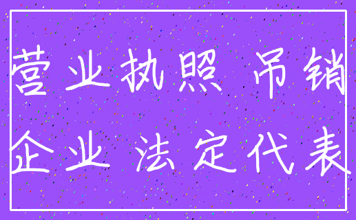 营业执照 吊销_企业 法定代表