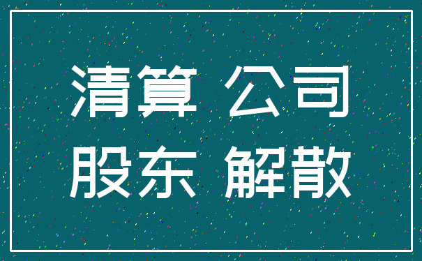 清算 公司_股东 解散