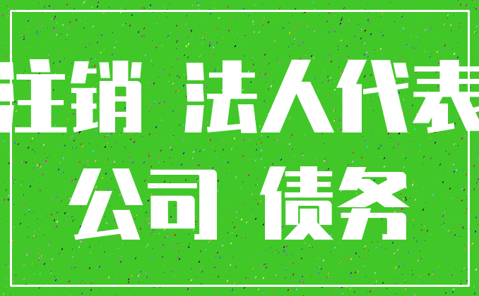 注销 法人代表_公司 债务