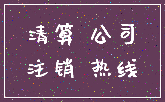 清算 公司_注销 热线