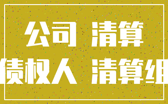 公司 清算_债权人 清算组