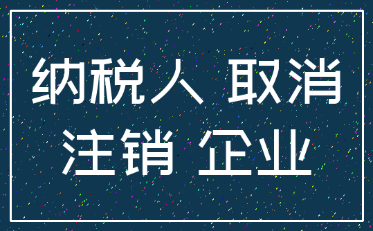 纳税人 取消_注销 企业