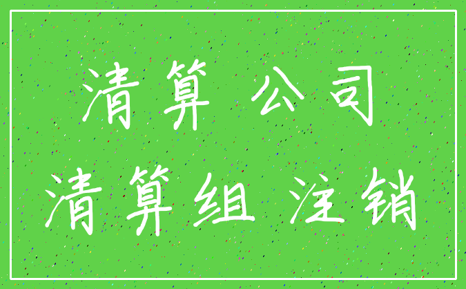 清算 公司_清算组 注销