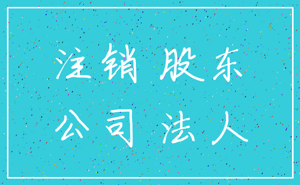 注销 股东_公司 法人
