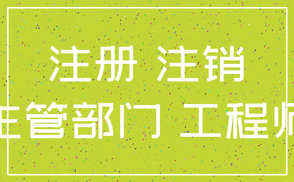注册 注销_主管部门 工程师