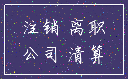 注销 离职_公司 清算