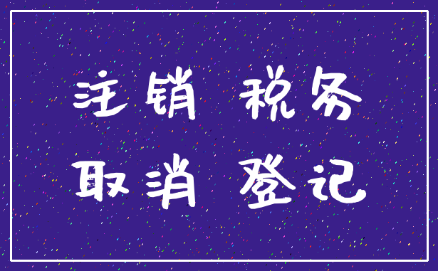 注销 税务_取消 登记