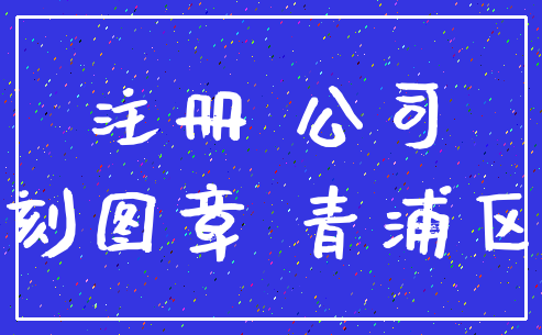 注册 公司_刻图章 青浦区