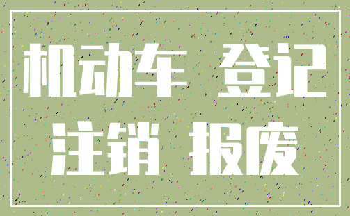 机动车 登记_注销 报废