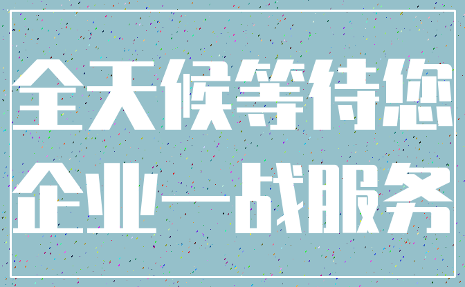 全天候等待您_企业一战服务