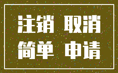 注销 取消_简单 申请