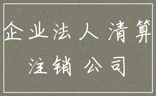 企业法人 清算_注销 公司