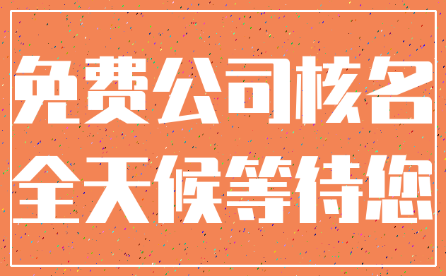 免费公司核名_全天候等待您