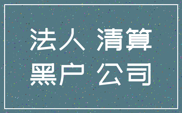 法人 清算_黑户 公司