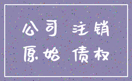 公司 注销_原始 债权