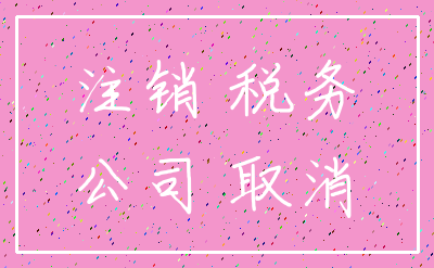 注销 税务_公司 取消