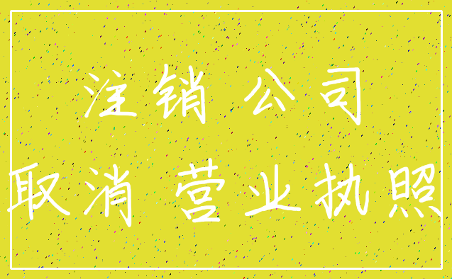 注销 公司_取消 营业执照