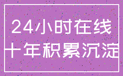 24小时在线_十年积累沉淀